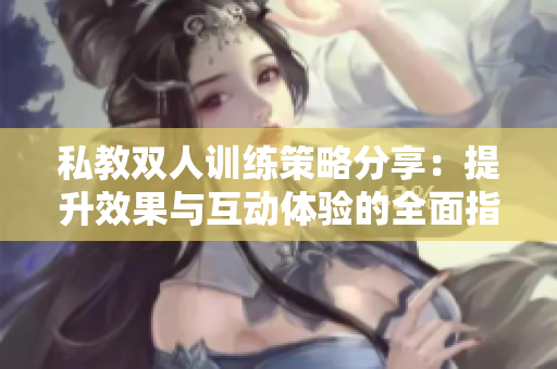 私教双人训练策略分享：提升效果与互动体验的全面指南