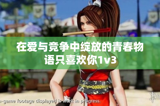 在爱与竞争中绽放的青春物语只喜欢你1v3