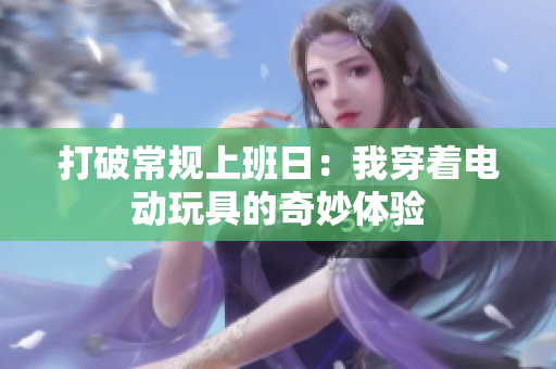 打破常规上班日：我穿着电动玩具的奇妙体验