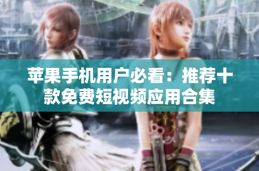 苹果手机用户必看：推荐十款免费短视频应用合集