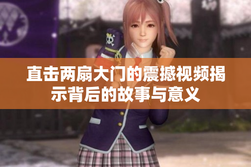 直击两扇大门的震撼视频揭示背后的故事与意义