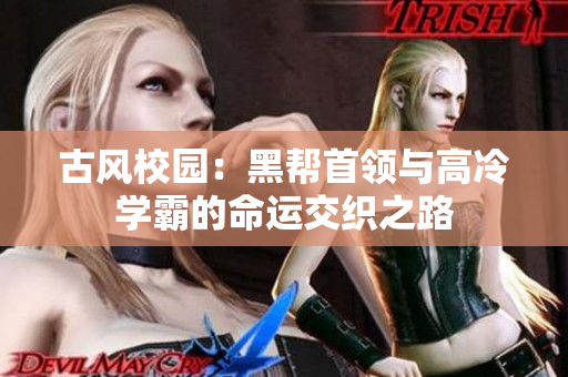 古风校园：黑帮首领与高冷学霸的命运交织之路