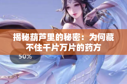揭秘葫芦里的秘密：为何藏不住千片万片的药方