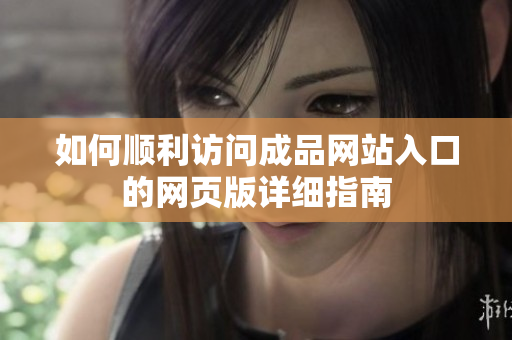 如何顺利访问成品网站入口的网页版详细指南