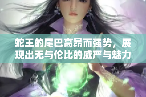 蛇王的尾巴高昂而强势，展现出无与伦比的威严与魅力