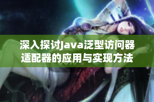 深入探讨Java泛型访问器适配器的应用与实现方法