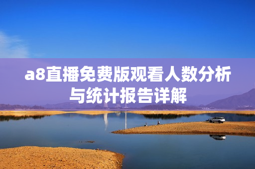 a8直播免费版观看人数分析与统计报告详解