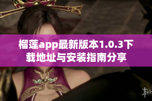 榴莲app最新版本1.0.3下载地址与安装指南分享