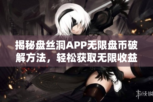 揭秘盘丝洞APP无限盘币破解方法，轻松获取无限收益技巧