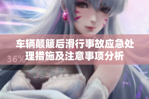 车辆颠簸后滑行事故应急处理措施及注意事项分析