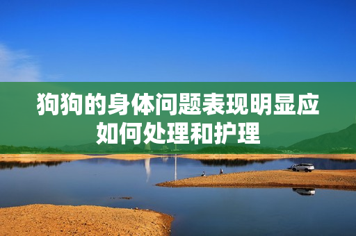 狗狗的身体问题表现明显应如何处理和护理