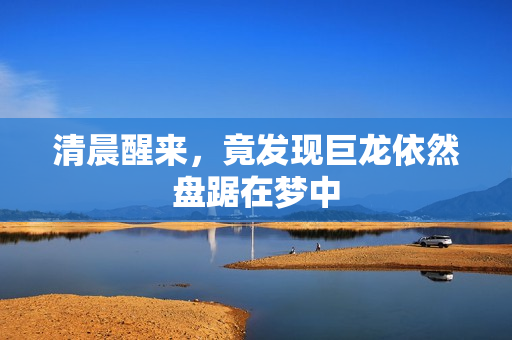清晨醒来，竟发现巨龙依然盘踞在梦中