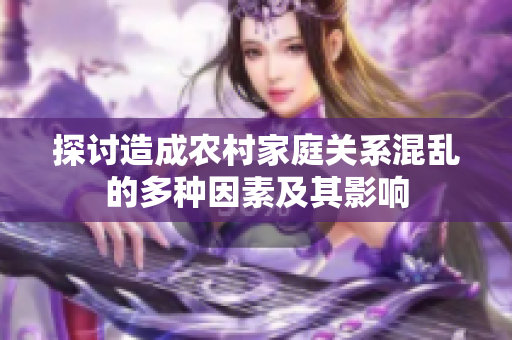 探讨造成农村家庭关系混乱的多种因素及其影响
