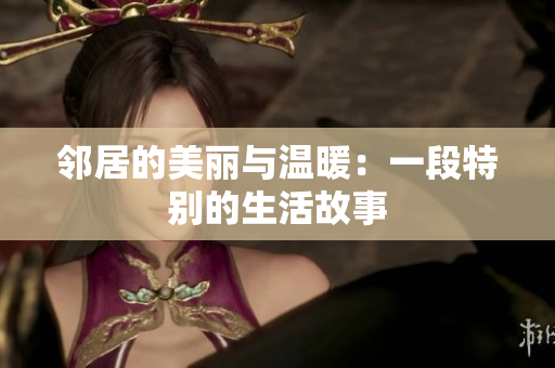 邻居的美丽与温暖：一段特别的生活故事