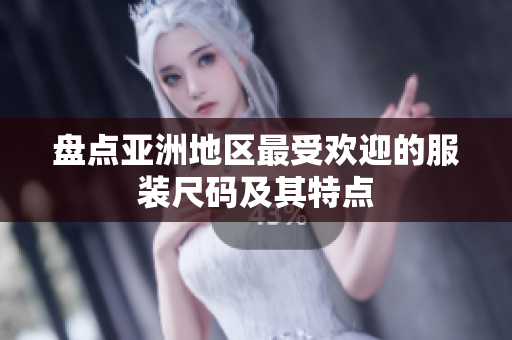 盘点亚洲地区最受欢迎的服装尺码及其特点