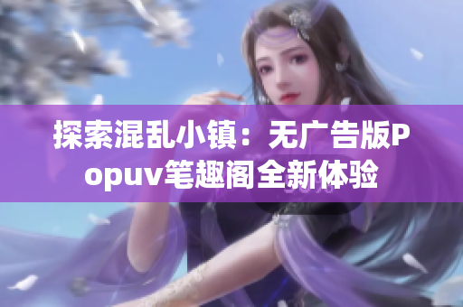 探索混乱小镇：无广告版Popuv笔趣阁全新体验