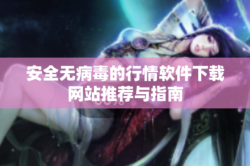 安全无病毒的行情软件下载网站推荐与指南