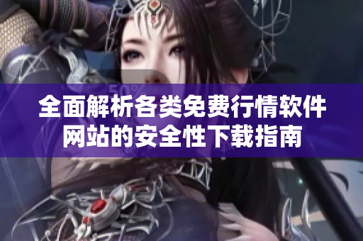 全面解析各类免费行情软件网站的安全性下载指南