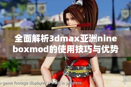 全面解析3dmax亚洲nineboxmod的使用技巧与优势