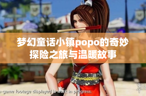梦幻童话小镇popo的奇妙探险之旅与温暖故事