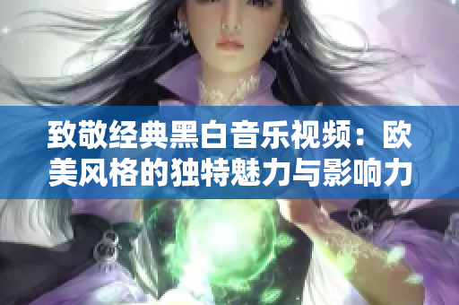 致敬经典黑白音乐视频：欧美风格的独特魅力与影响力