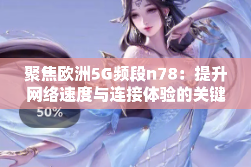聚焦欧洲5G频段n78：提升网络速度与连接体验的关键