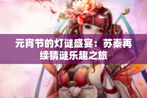 元宵节的灯谜盛宴：苏秦再续猜谜乐趣之旅