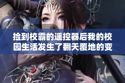 捡到校霸的遥控器后我的校园生活发生了翻天覆地的变化