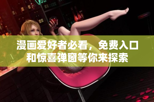 漫画爱好者必看，免费入口和惊喜弹窗等你来探索