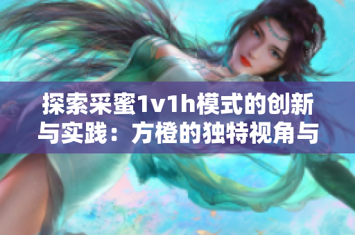 探索采蜜1v1h模式的创新与实践：方橙的独特视角与体验