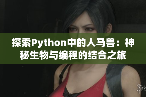 探索Python中的人马兽：神秘生物与编程的结合之旅