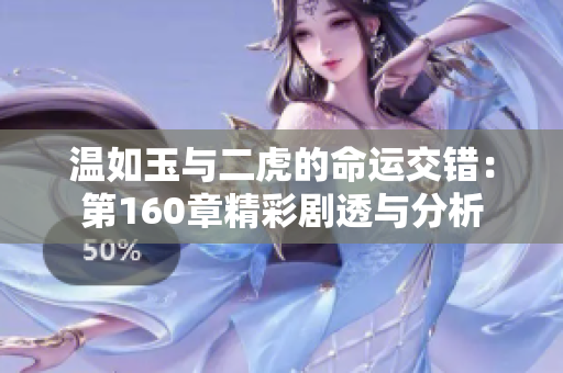 温如玉与二虎的命运交错：第160章精彩剧透与分析