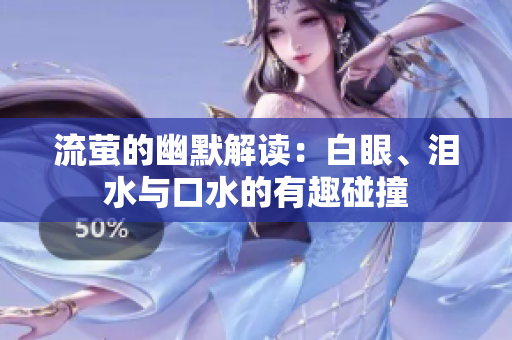 流萤的幽默解读：白眼、泪水与口水的有趣碰撞
