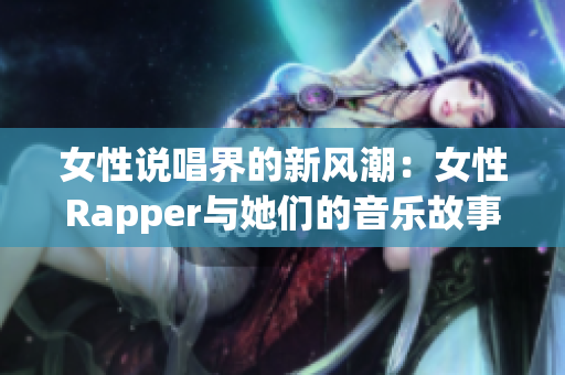 女性说唱界的新风潮：女性Rapper与她们的音乐故事