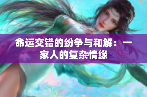 命运交错的纷争与和解：一家人的复杂情缘