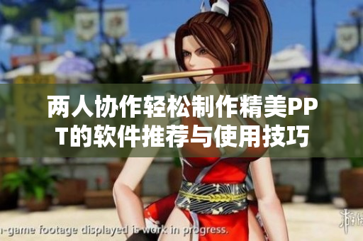 两人协作轻松制作精美PPT的软件推荐与使用技巧