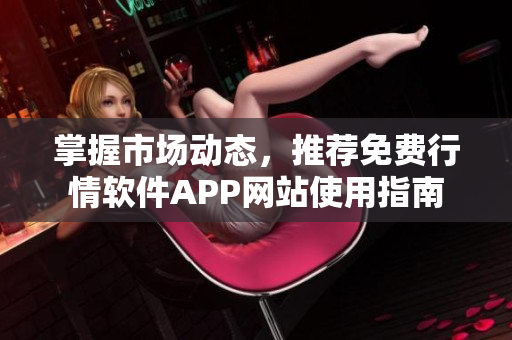 掌握市场动态，推荐免费行情软件APP网站使用指南