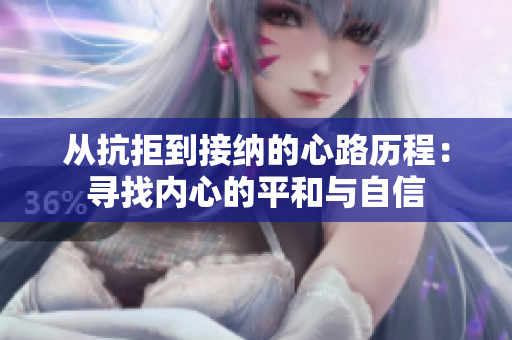 从抗拒到接纳的心路历程：寻找内心的平和与自信