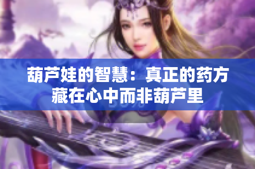 葫芦娃的智慧：真正的药方藏在心中而非葫芦里