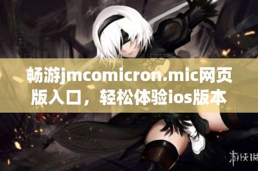 畅游jmcomicron.mic网页版入口，轻松体验ios版本新功能
