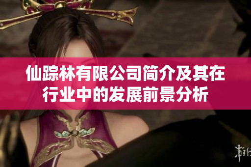 仙踪林有限公司简介及其在行业中的发展前景分析