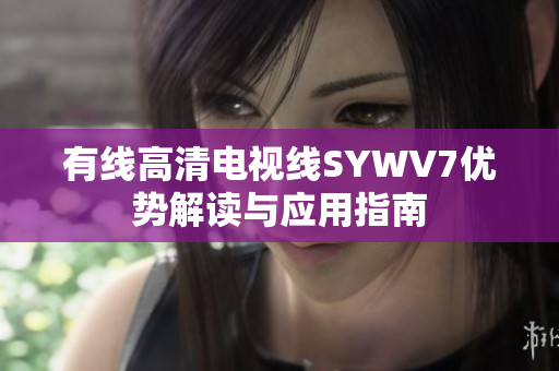 有线高清电视线SYWV7优势解读与应用指南