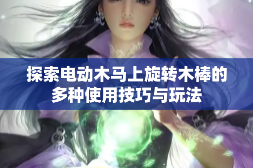 探索电动木马上旋转木棒的多种使用技巧与玩法