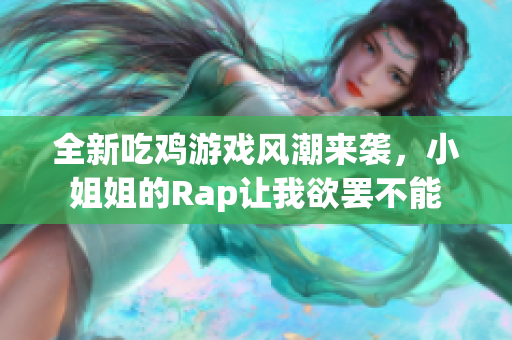 全新吃鸡游戏风潮来袭，小姐姐的Rap让我欲罢不能