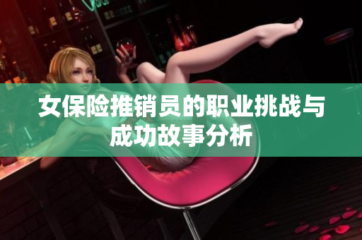 女保险推销员的职业挑战与成功故事分析