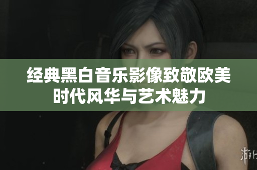 经典黑白音乐影像致敬欧美时代风华与艺术魅力