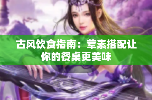 古风饮食指南：荤素搭配让你的餐桌更美味