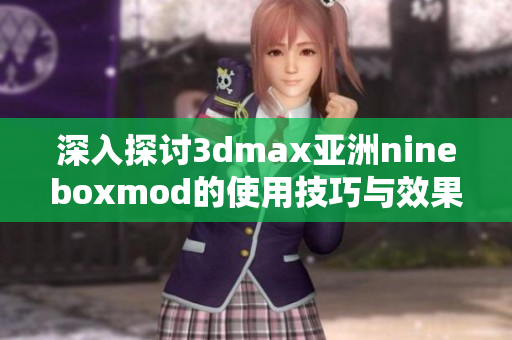深入探讨3dmax亚洲nineboxmod的使用技巧与效果展示