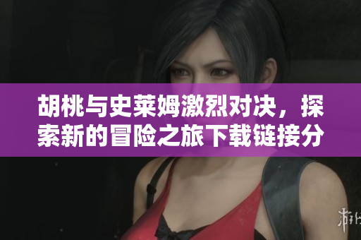 胡桃与史莱姆激烈对决，探索新的冒险之旅下载链接分享