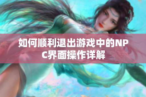 如何顺利退出游戏中的NPC界面操作详解